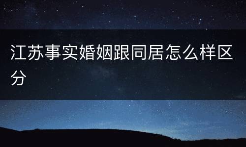 江苏事实婚姻跟同居怎么样区分