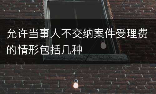 允许当事人不交纳案件受理费的情形包括几种