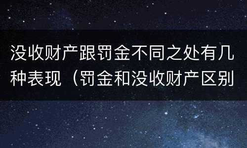 没收财产跟罚金不同之处有几种表现（罚金和没收财产区别）