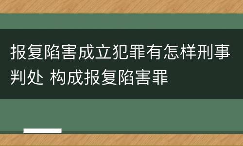 报复陷害成立犯罪有怎样刑事判处 构成报复陷害罪