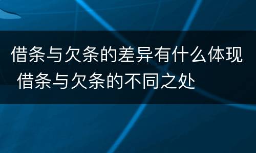借条与欠条的差异有什么体现 借条与欠条的不同之处