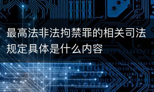 最高法非法拘禁罪的相关司法规定具体是什么内容