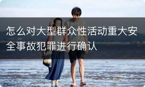 怎么对大型群众性活动重大安全事故犯罪进行确认