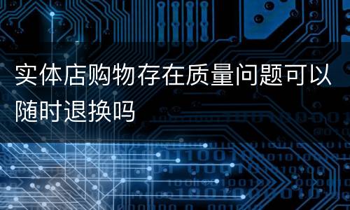 实体店购物存在质量问题可以随时退换吗