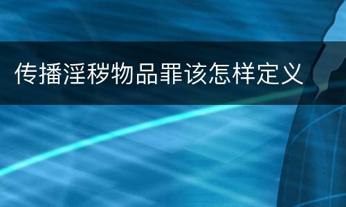 传播淫秽物品罪该怎样定义