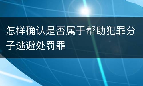 怎样确认是否属于帮助犯罪分子逃避处罚罪