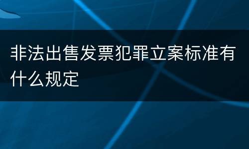 非法出售发票犯罪立案标准有什么规定
