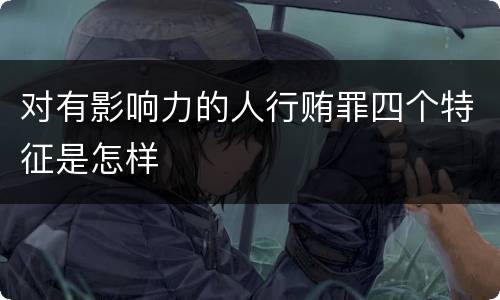 对有影响力的人行贿罪四个特征是怎样