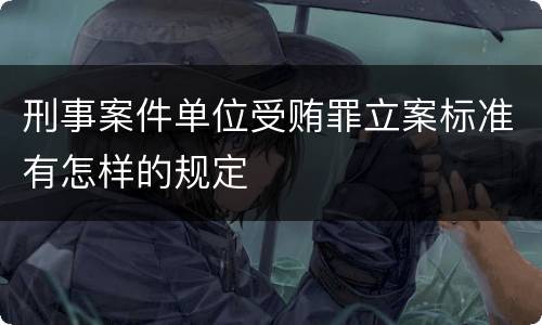 刑事案件单位受贿罪立案标准有怎样的规定