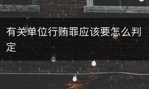 有关单位行贿罪应该要怎么判定