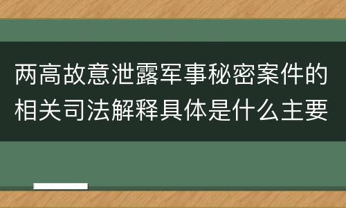 两高故意泄露军事秘密案件的相关司法解释具体是什么主要规定