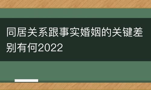 同居关系跟事实婚姻的关键差别有何2022