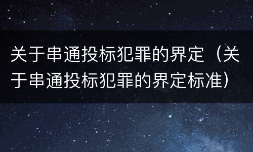 关于串通投标犯罪的界定（关于串通投标犯罪的界定标准）