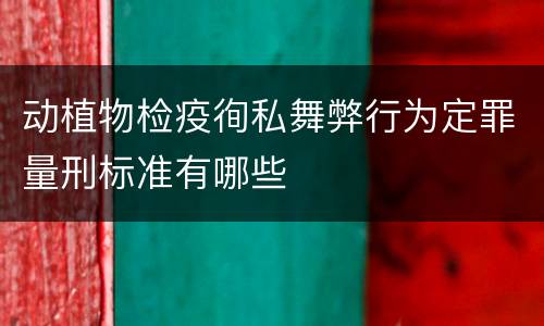 动植物检疫徇私舞弊行为定罪量刑标准有哪些