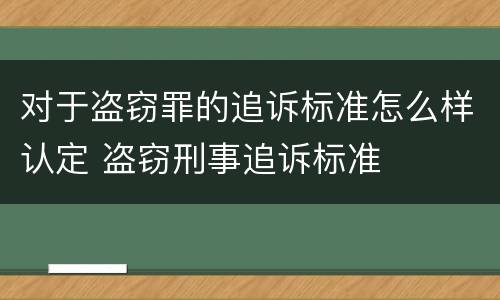 对于盗窃罪的追诉标准怎么样认定 盗窃刑事追诉标准