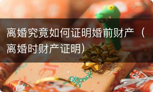 离婚究竟如何证明婚前财产（离婚时财产证明）