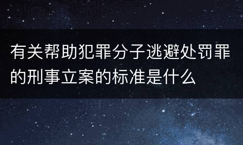 有关帮助犯罪分子逃避处罚罪的刑事立案的标准是什么