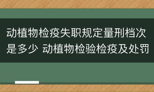 动植物检疫失职规定量刑档次是多少 动植物检验检疫及处罚条例