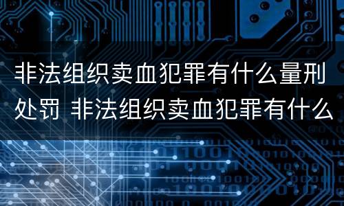 非法组织卖血犯罪有什么量刑处罚 非法组织卖血犯罪有什么量刑处罚吗
