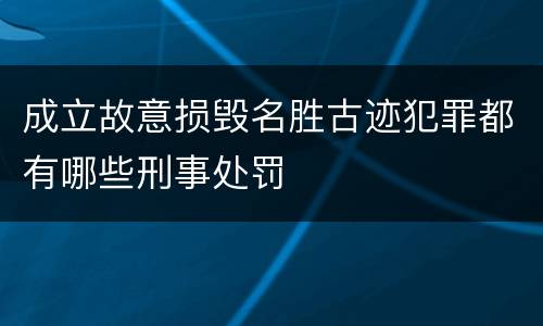 成立故意损毁名胜古迹犯罪都有哪些刑事处罚