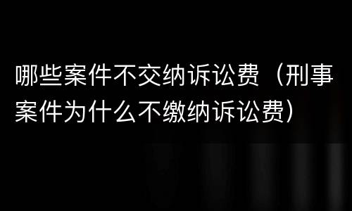 哪些案件不交纳诉讼费（刑事案件为什么不缴纳诉讼费）