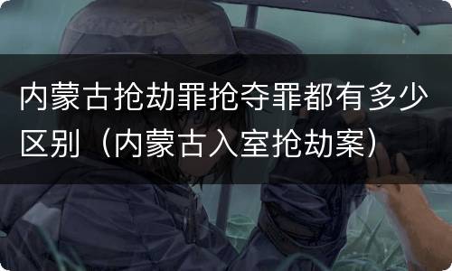 内蒙古抢劫罪抢夺罪都有多少区别（内蒙古入室抢劫案）