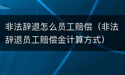 非法辞退怎么员工赔偿（非法辞退员工赔偿金计算方式）