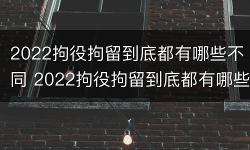 2022拘役拘留到底都有哪些不同 2022拘役拘留到底都有哪些不同呢