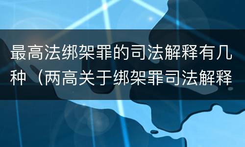 最高法绑架罪的司法解释有几种（两高关于绑架罪司法解释）