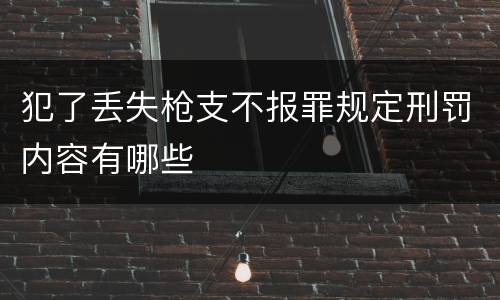 犯了丢失枪支不报罪规定刑罚内容有哪些