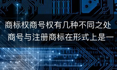 商标权商号权有几种不同之处 商号与注册商标在形式上是一样的