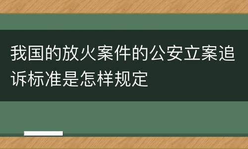 我国的放火案件的公安立案追诉标准是怎样规定