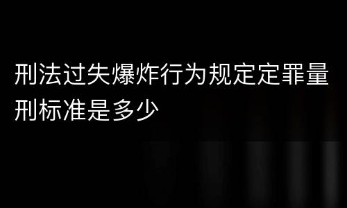 刑法过失爆炸行为规定定罪量刑标准是多少