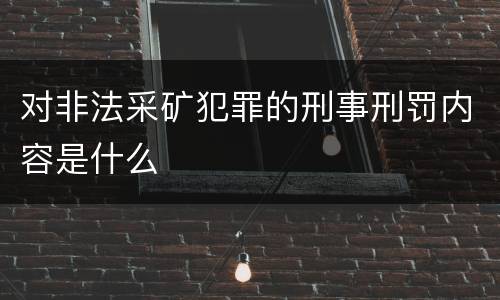 对非法采矿犯罪的刑事刑罚内容是什么