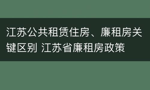 江苏公共租赁住房、廉租房关键区别 江苏省廉租房政策