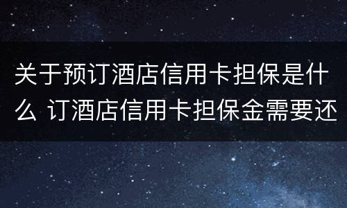 关于预订酒店信用卡担保是什么 订酒店信用卡担保金需要还款吗