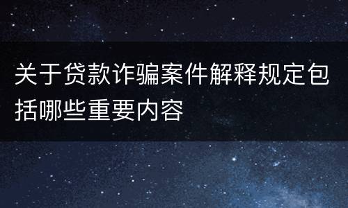 关于贷款诈骗案件解释规定包括哪些重要内容