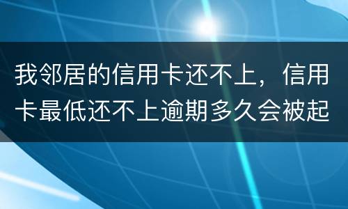 我邻居的信用卡还不上，信用卡最低还不上逾期多久会被起诉的啊