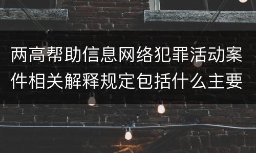 两高帮助信息网络犯罪活动案件相关解释规定包括什么主要内容