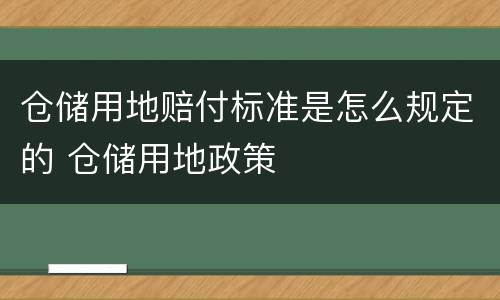 仓储用地赔付标准是怎么规定的 仓储用地政策