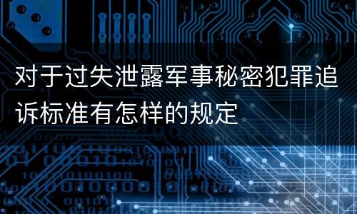 对于过失泄露军事秘密犯罪追诉标准有怎样的规定