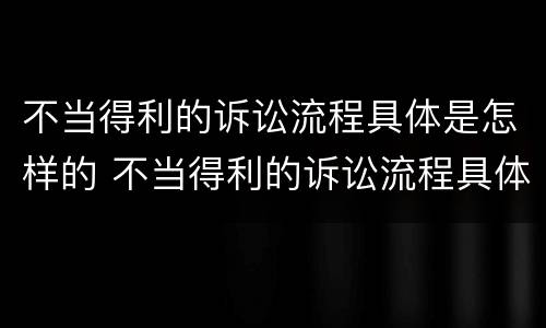 不当得利的诉讼流程具体是怎样的 不当得利的诉讼流程具体是怎样的法律规定
