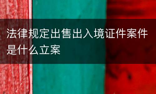 法律规定出售出入境证件案件是什么立案