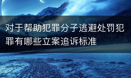 对于帮助犯罪分子逃避处罚犯罪有哪些立案追诉标准