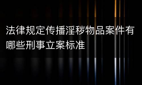 法律规定传播淫秽物品案件有哪些刑事立案标准