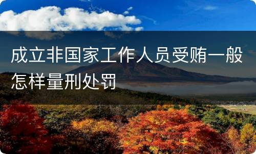 成立非国家工作人员受贿一般怎样量刑处罚
