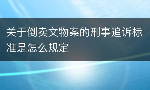 关于倒卖文物案的刑事追诉标准是怎么规定