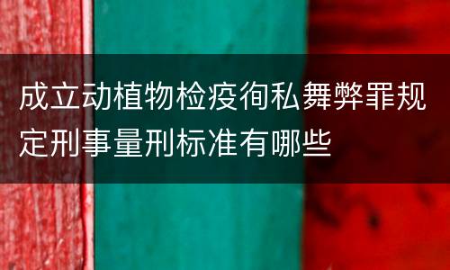 成立动植物检疫徇私舞弊罪规定刑事量刑标准有哪些
