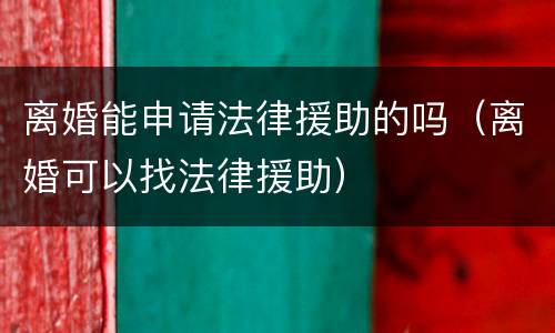 离婚能申请法律援助的吗（离婚可以找法律援助）