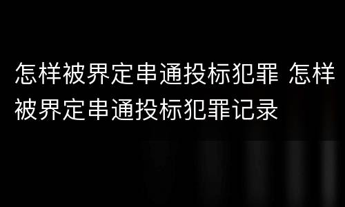 怎样被界定串通投标犯罪 怎样被界定串通投标犯罪记录